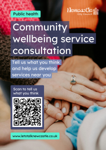 POSTER: Public Health Community wellbeing service consultation. Tell us what you think and help us develop services near you. Scan QR code to tell us what you think. www.letstalknewcastle.co.uk